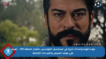 عودة قوية وأحداث نارية في مسلسل المؤسس عثمان الحلقة 195.. تعرف على موعد العرض والترددات الكاملة